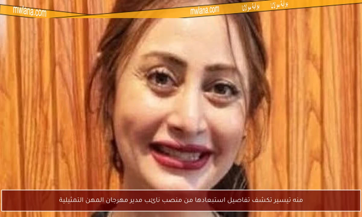 منه تيسير تكشف تفاصيل استبعادها من منصب نائب مدير مهرجان المهن التمثيلية