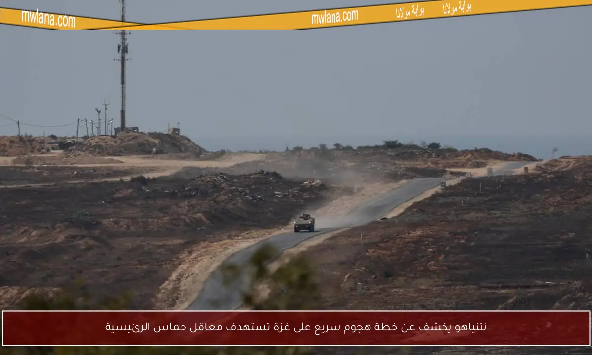 نتنياهو يكشف عن خطة هجوم سريع على غزة تستهدف معاقل حماس الرئيسية