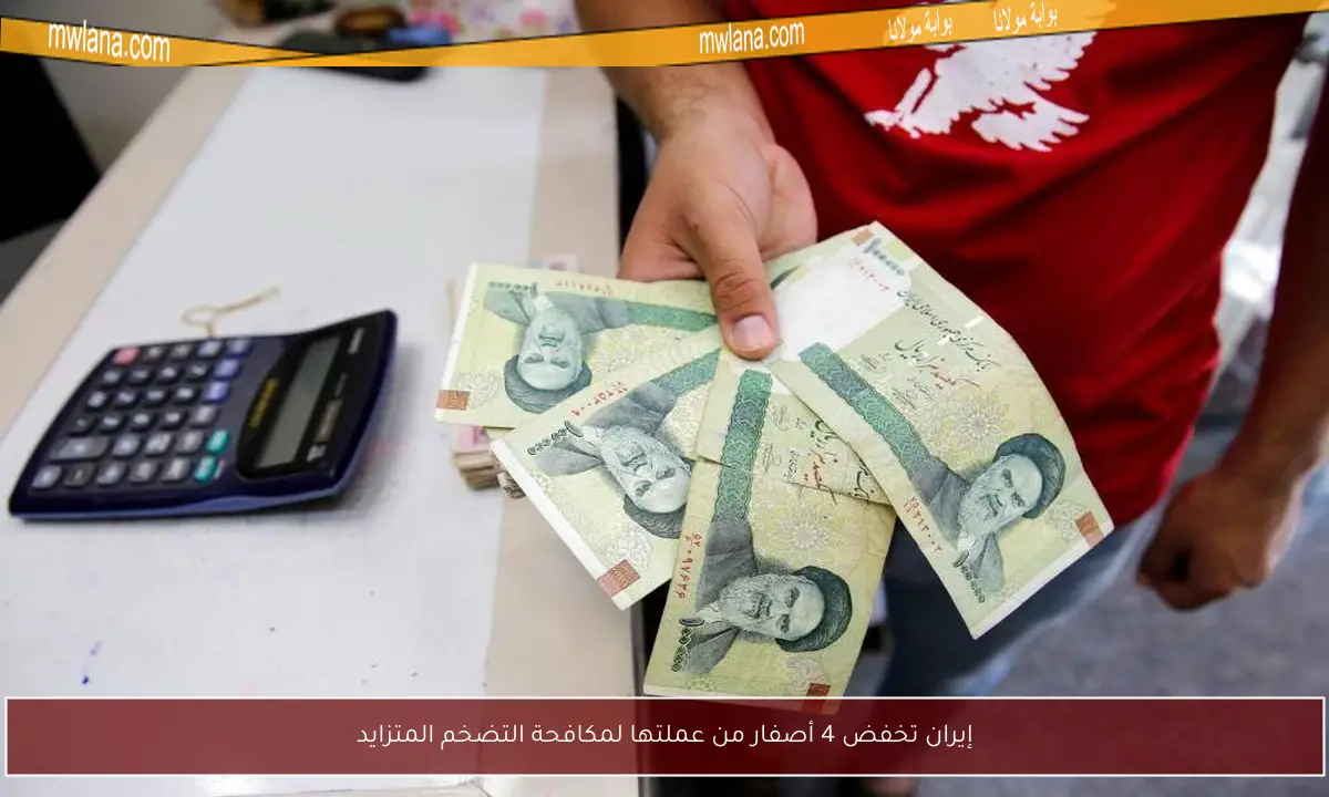 إيران تخفض 4 أصفار من عملتها لمكافحة التضخم المتزايد