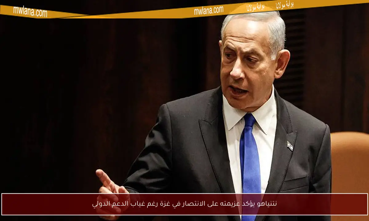 نتنياهو يؤكد عزيمته على الانتصار في غزة رغم غياب الدعم الدولي