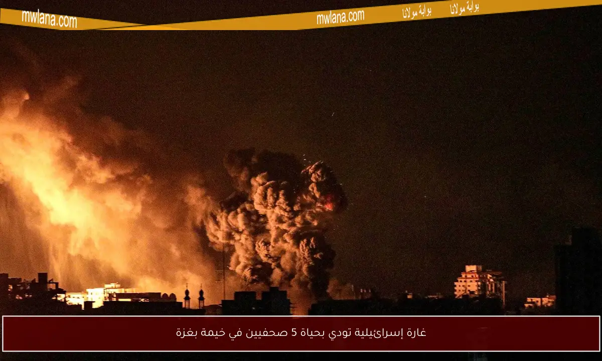 غارة إسرائيلية تودي بحياة 5 صحفيين في خيمة بغزة