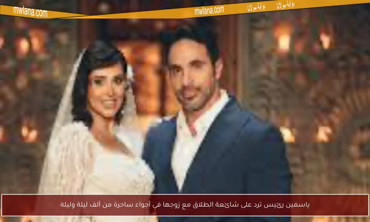 ياسمين رئيس ترد على شائعة الطلاق مع زوجها في أجواء ساحرة من ألف ليلة وليلة