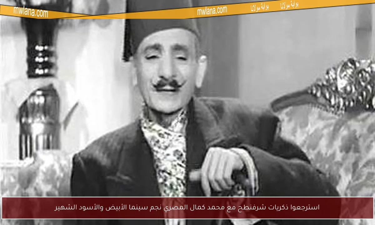 استرجعوا ذكريات شرفنطح مع محمد كمال المصري نجم سينما الأبيض والأسود الشهير
