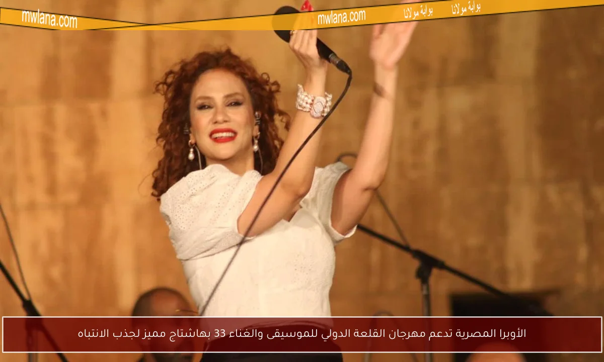الأوبرا المصرية تدعم مهرجان القلعة الدولي للموسيقى والغناء 33 بهاشتاج مميز لجذب الانتباه