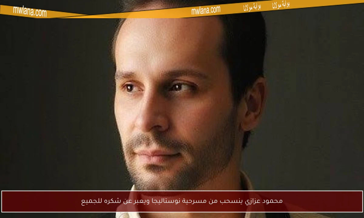 محمود عزازي ينسحب من مسرحية نوستاليجا ويعبر عن شكره للجميع