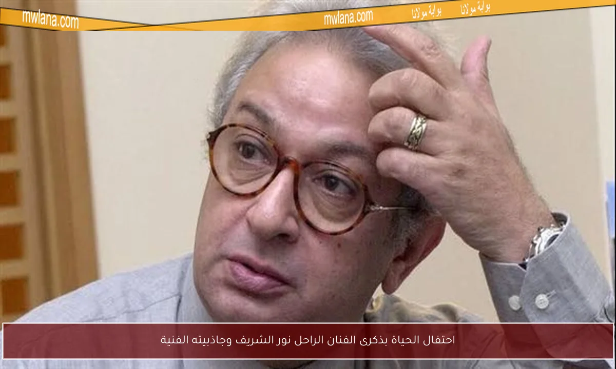 احتفال الحياة بذكرى الفنان الراحل نور الشريف وجاذبيته الفنية