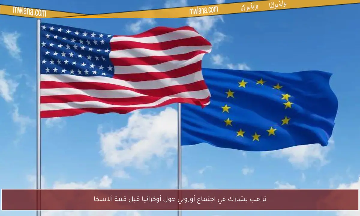 ترامب يشارك في اجتماع أوروبي حول أوكرانيا قبل قمة ألاسكا