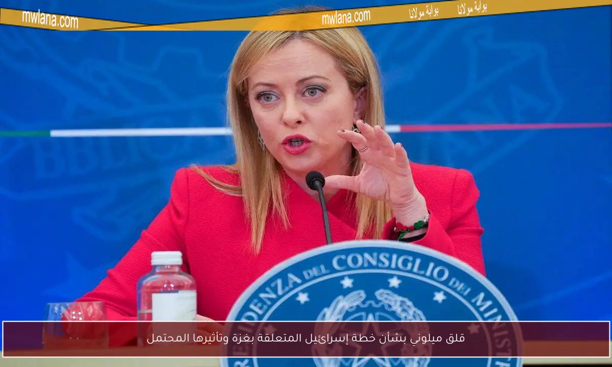 قلق ميلوني بشأن خطة إسرائيل المتعلقة بغزة وتأثيرها المحتمل