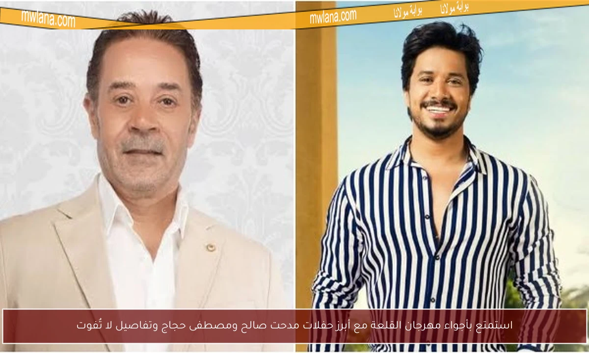 استمتع بأجواء مهرجان القلعة مع أبرز حفلات مدحت صالح ومصطفى حجاج وتفاصيل لا تُفوت