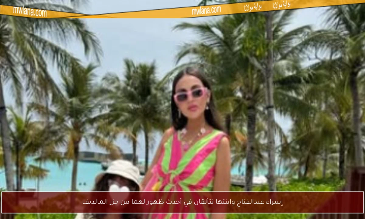 إسراء عبدالفتاح وابنتها تتألقان في أحدث ظهور لهما من جزر المالديف