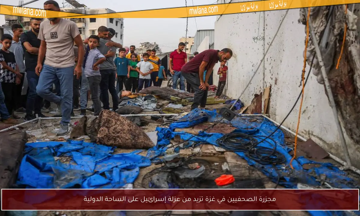 مجزرة الصحفيين في غزة تزيد من عزلة إسرائيل على الساحة الدولية