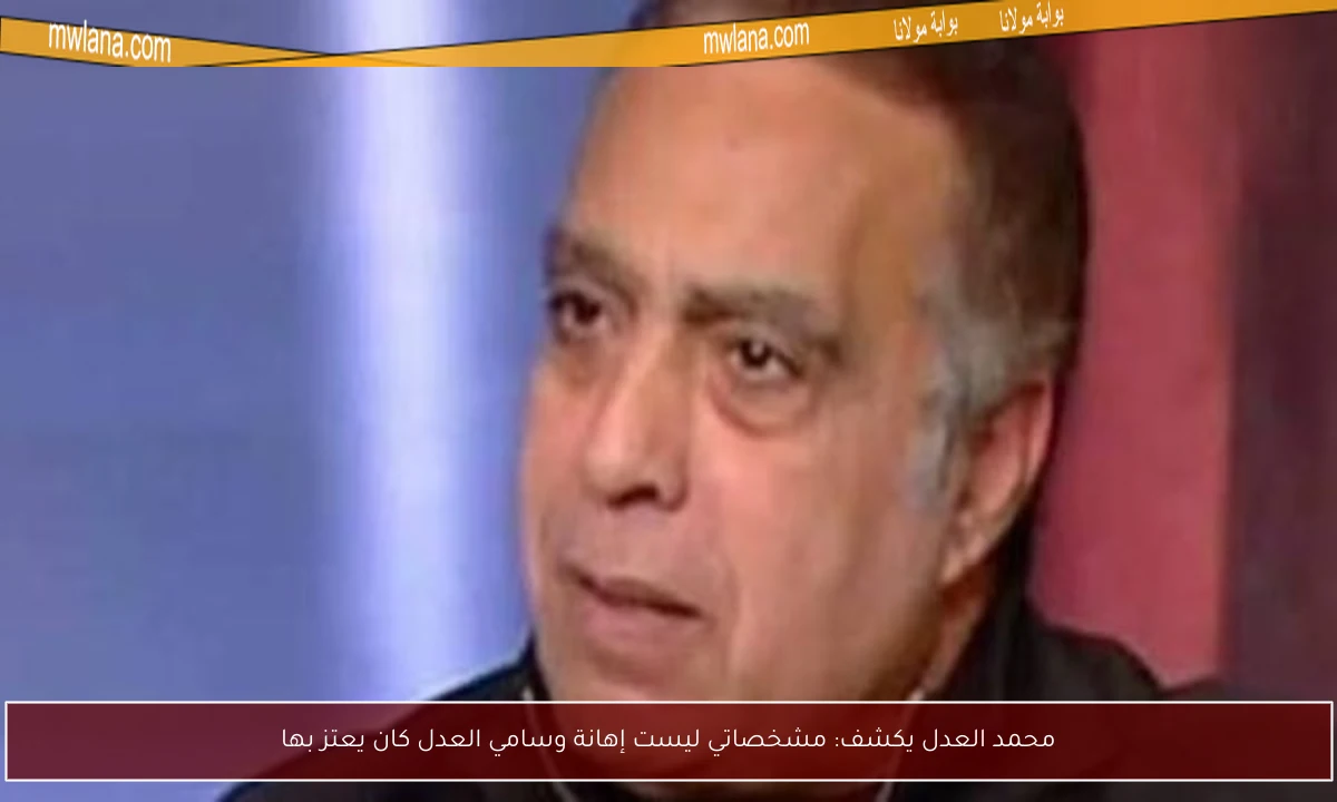محمد العدل يكشف: مشخصاتي ليست إهانة وسامي العدل كان يعتز بها