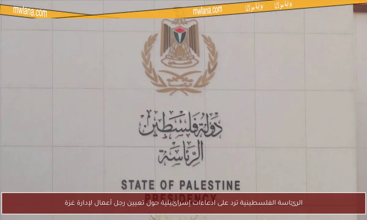 الرئاسة الفلسطينية ترد على ادعاءات إسرائيلية حول تعيين رجل أعمال لإدارة غزة