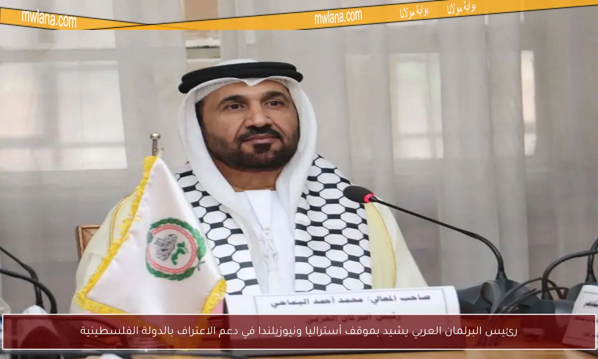 رئيس البرلمان العربي يشيد بموقف أستراليا ونيوزيلندا في دعم الاعتراف بالدولة الفلسطينية