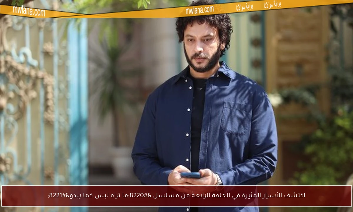 اكتشف الأسرار المثيرة في الحلقة الرابعة من مسلسل “ما تراه ليس كما يبدو”