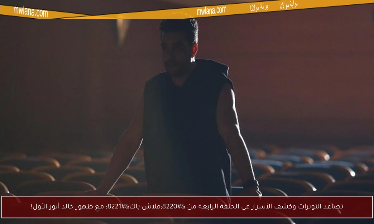 تصاعد التوترات وكشف الأسرار في الحلقة الرابعة من “فلاش باك” مع ظهور خالد أنور الأول!