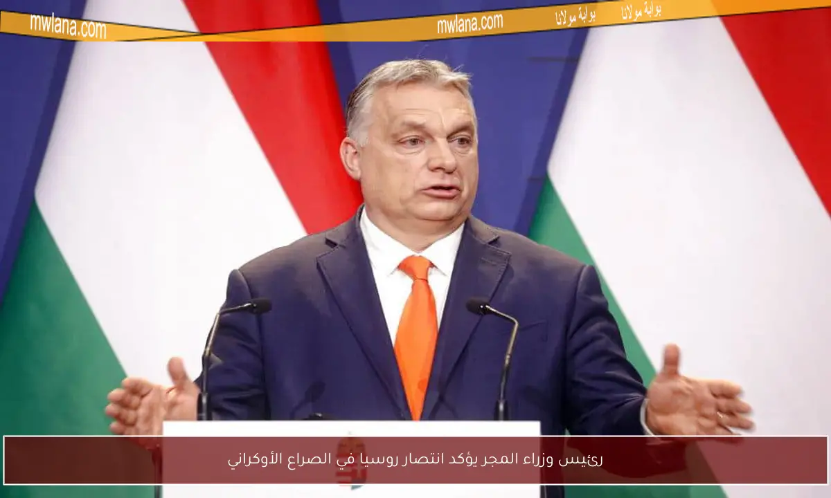 رئيس وزراء المجر يؤكد انتصار روسيا في الصراع الأوكراني