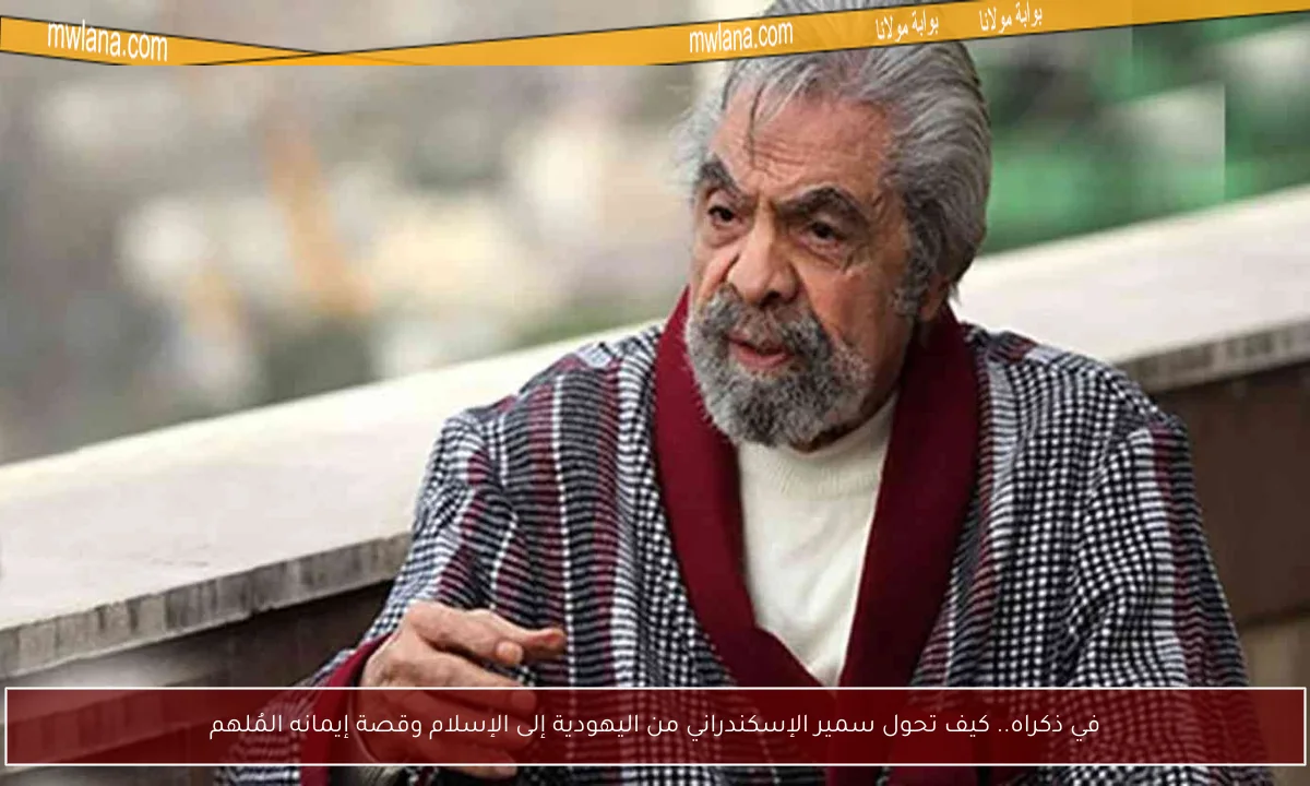 في ذكراه.. كيف تحول سمير الإسكندراني من اليهودية إلى الإسلام وقصة إيمانه المُلهم