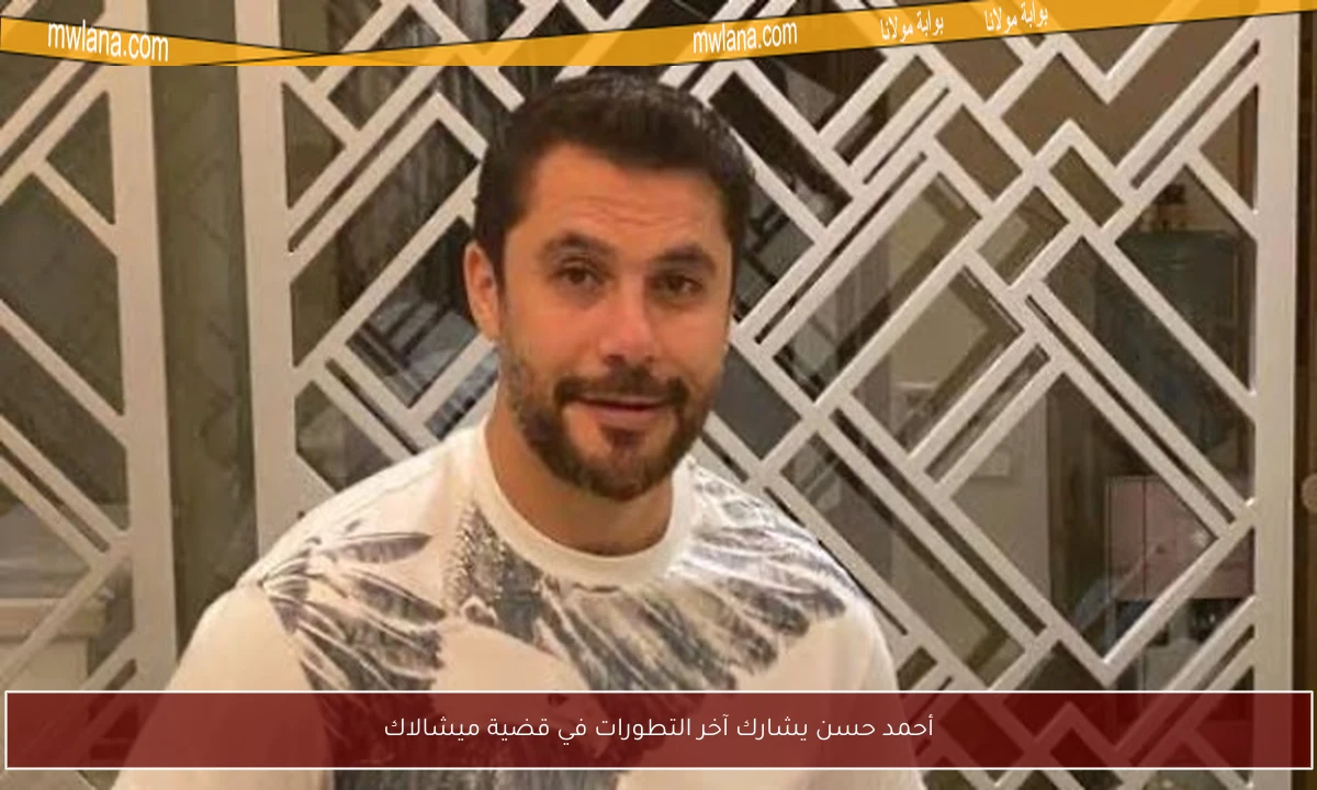 أحمد حسن يشارك آخر التطورات في قضية ميشالاك