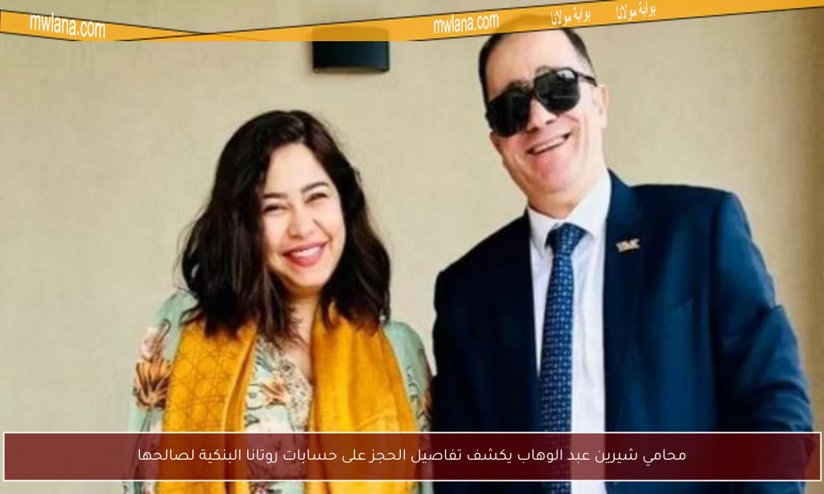 محامي شيرين عبد الوهاب يكشف تفاصيل الحجز على حسابات روتانا البنكية لصالحها