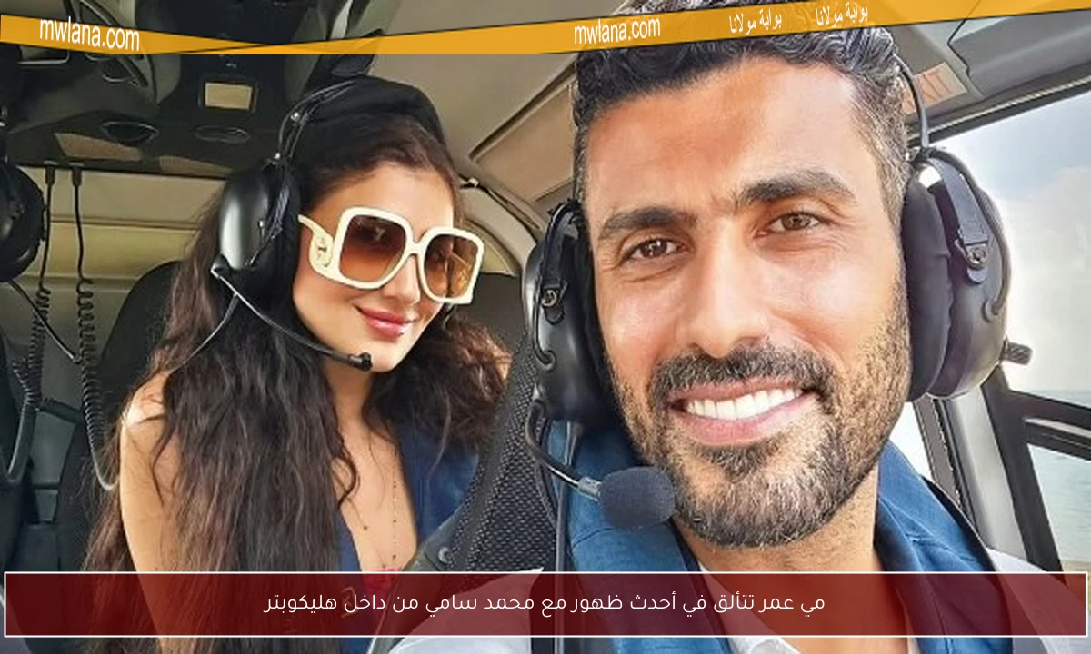 مي عمر تتألق في أحدث ظهور مع محمد سامي من داخل هليكوبتر
