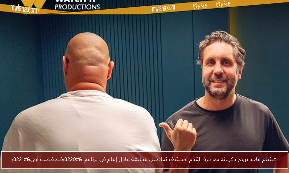 هشام ماجد يروي ذكرياته مع كرة القدم ويكشف تفاصيل مكالمة عادل إمام في برنامج “فضفضت أوى”