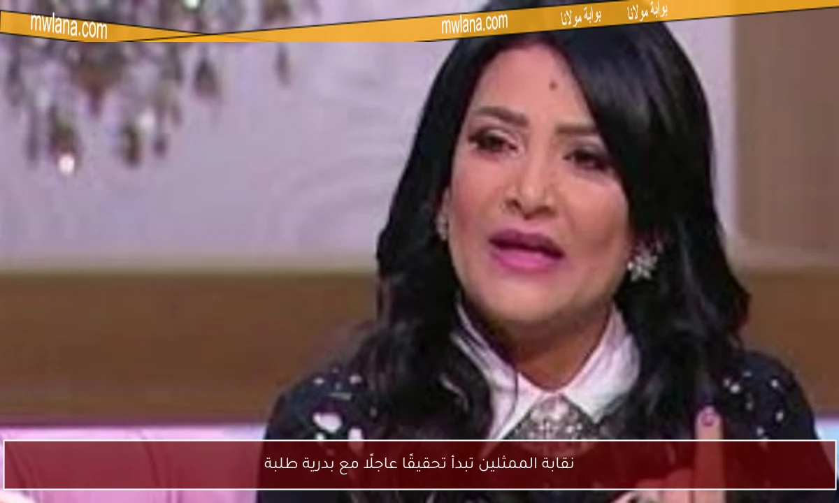 نقابة الممثلين تبدأ تحقيقًا عاجلًا مع بدرية طلبة