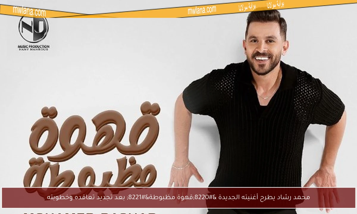 محمد رشاد يطرح أغنيته الجديدة “قهوة مظبوطة” بعد تجديد تعاقده وخطوبته