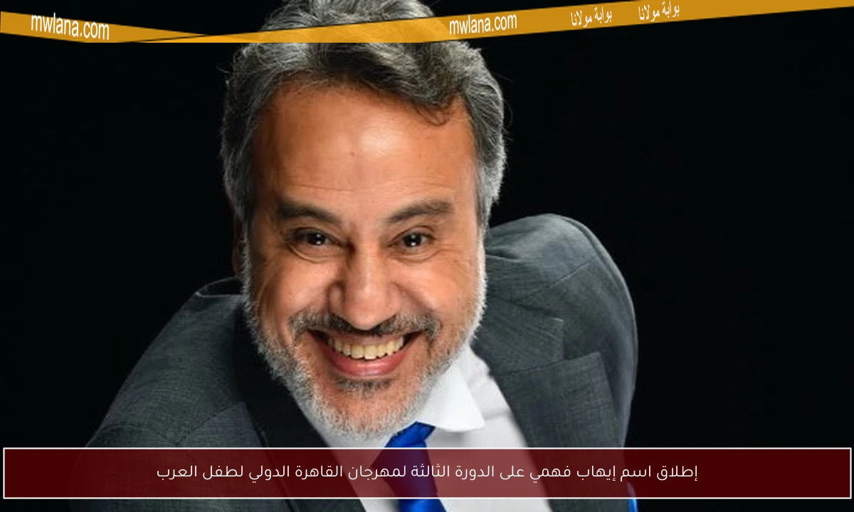 إطلاق اسم إيهاب فهمي على الدورة الثالثة لمهرجان القاهرة الدولي لطفل العرب
