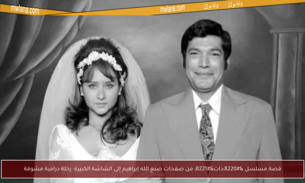 قصة مسلسل “ذات” من صفحات صنع الله إبراهيم إلى الشاشة الكبيرة: رحلة درامية مشوقة