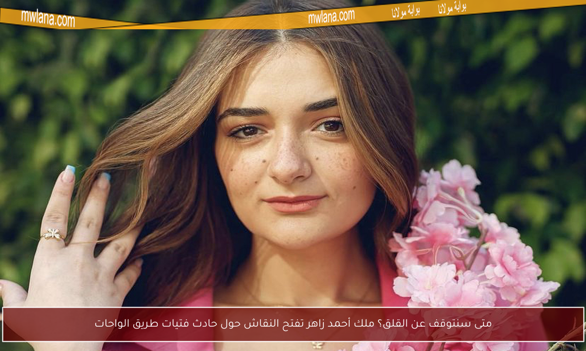 متى سنتوقف عن القلق؟ ملك أحمد زاهر تفتح النقاش حول حادث فتيات طريق الواحات