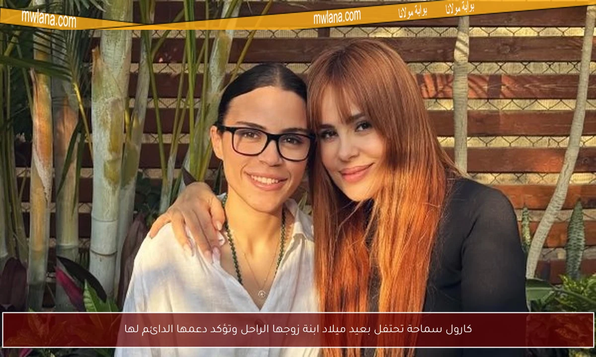 كارول سماحة تحتفل بعيد ميلاد ابنة زوجها الراحل وتؤكد دعمها الدائم لها