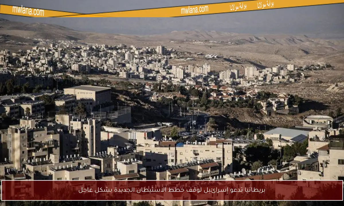 بريطانيا تدعو إسرائيل لوقف خطط الاستيطان الجديدة بشكل عاجل