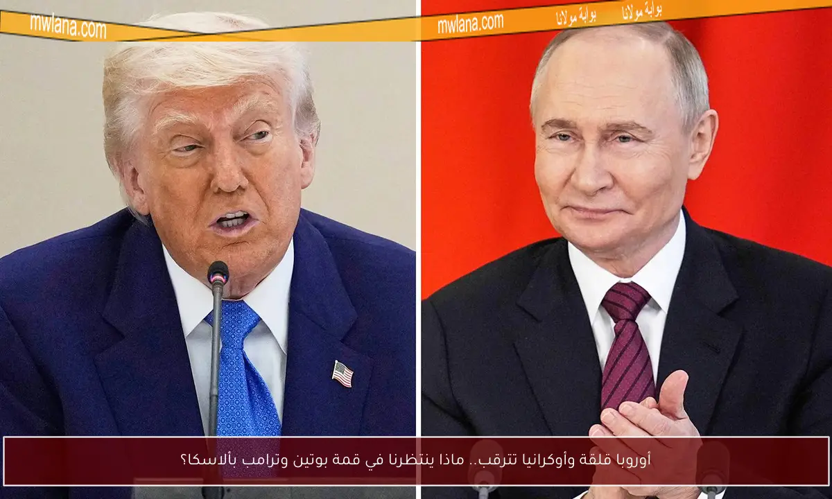أوروبا قلقة وأوكرانيا تترقب.. ماذا ينتظرنا في قمة بوتين وترامب بألاسكا؟