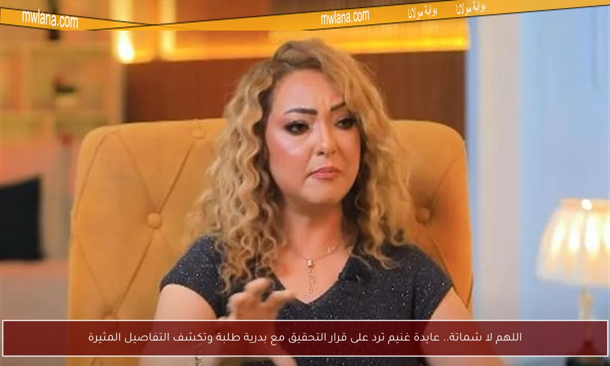اللهم لا شماتة.. عايدة غنيم ترد على قرار التحقيق مع بدرية طلبة وتكشف التفاصيل المثيرة