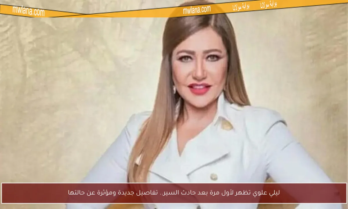 ليلي علوي تظهر لأول مرة بعد حادث السير.. تفاصيل جديدة ومؤثرة عن حالتها