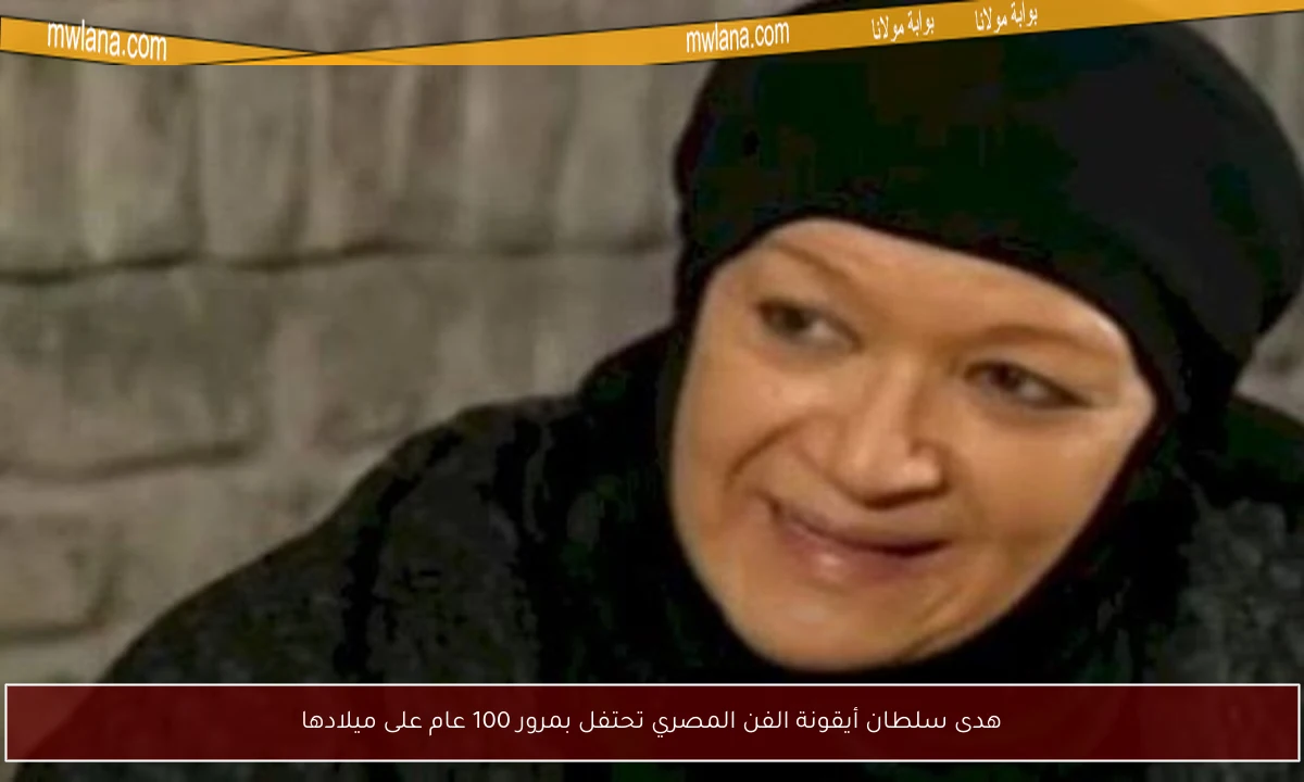هدى سلطان أيقونة الفن المصري تحتفل بمرور 100 عام على ميلادها