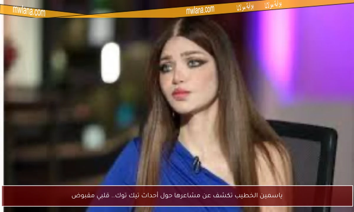 ياسمين الخطيب تكشف عن مشاعرها حول أحداث تيك توك.. قلبي مقبوض