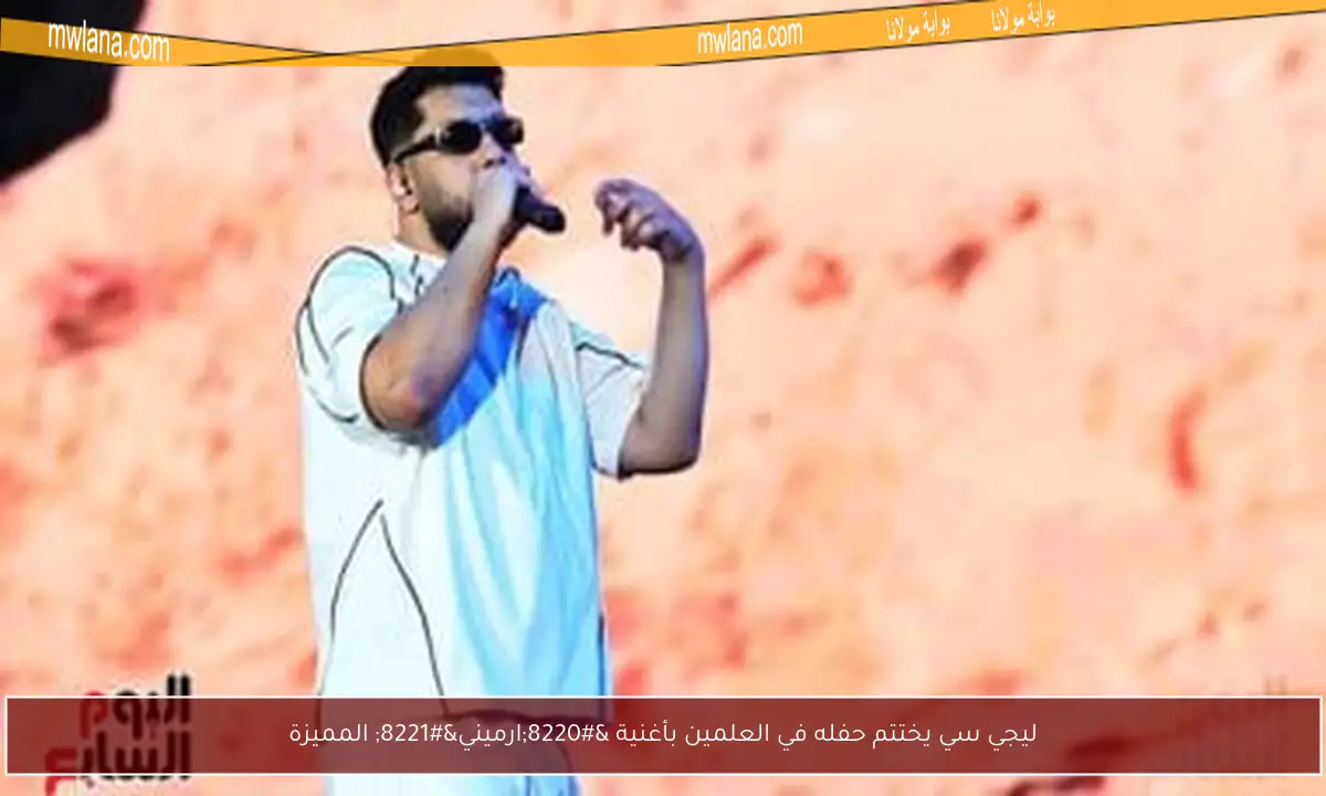 ليجي سي يختتم حفله في العلمين بأغنية “ارميني” المميزة