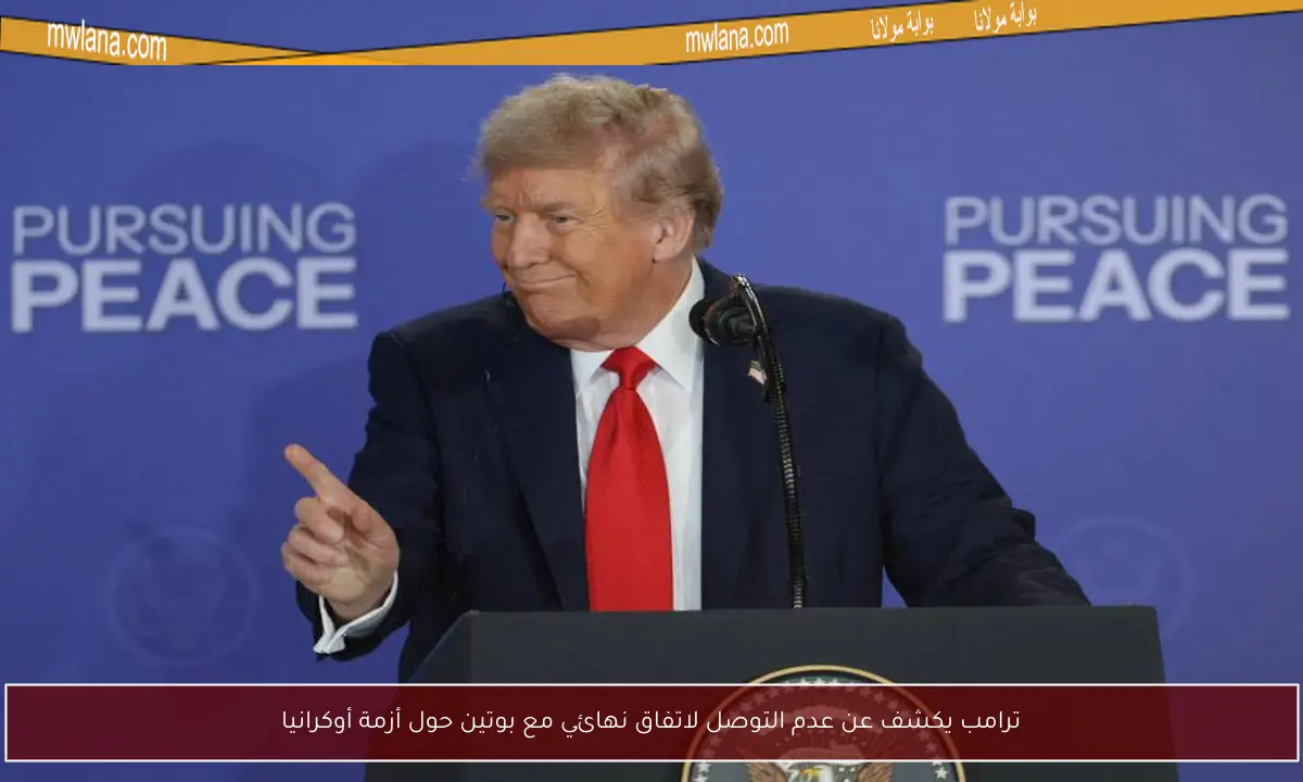 ترامب يكشف عن عدم التوصل لاتفاق نهائي مع بوتين حول أزمة أوكرانيا