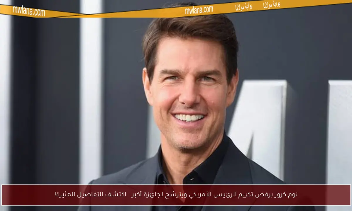 توم كروز يرفض تكريم الرئيس الأمريكي ويترشح لجائزة أكبر.. اكتشف التفاصيل المثيرة!