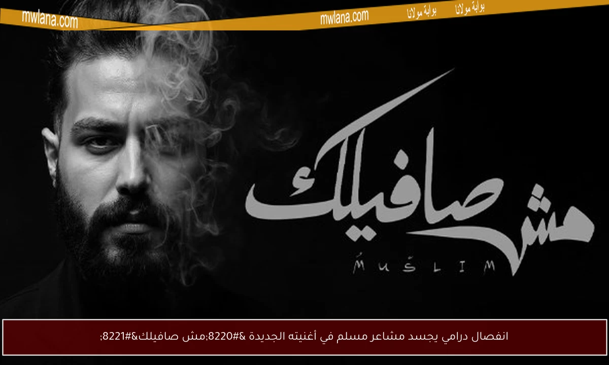 انفصال درامي يجسد مشاعر مسلم في أغنيته الجديدة “مش صافيلك”
