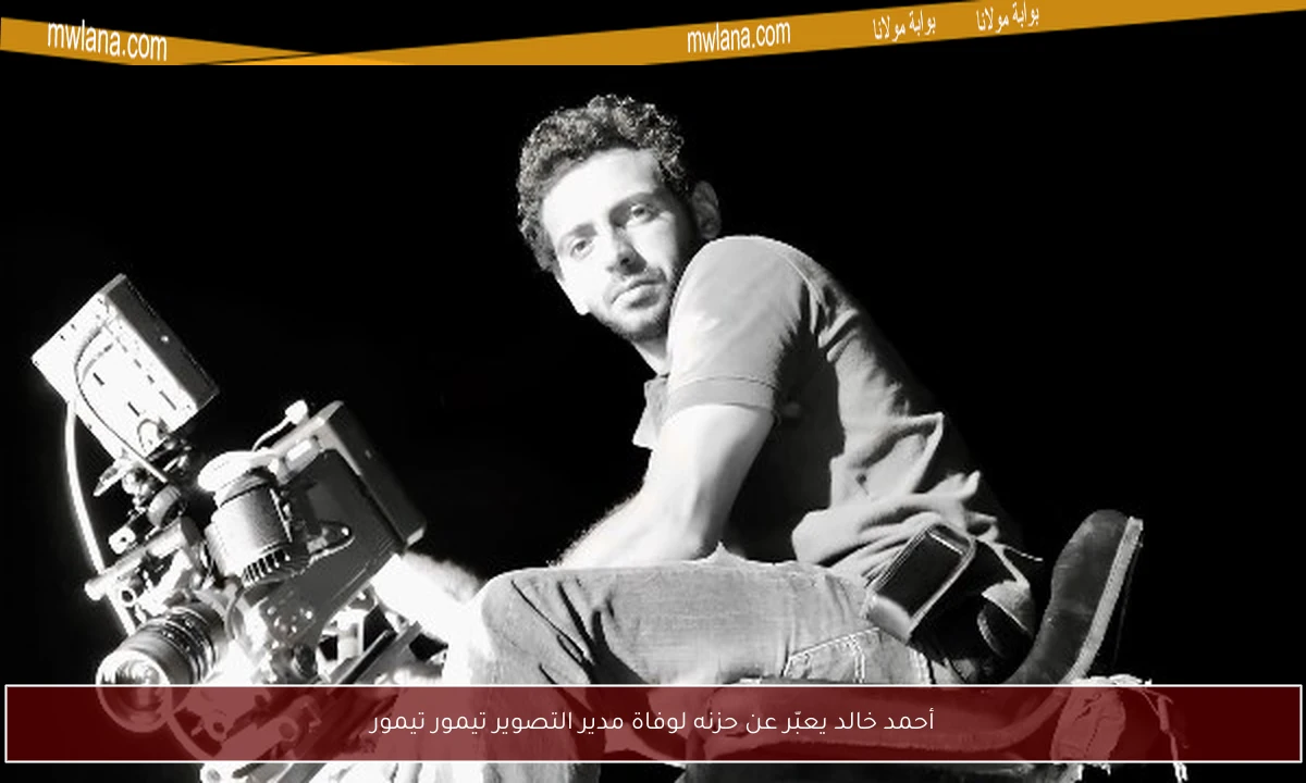 أحمد خالد يعبّر عن حزنه لوفاة مدير التصوير تيمور تيمور