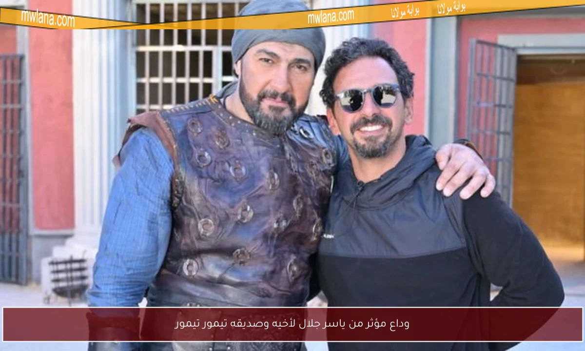 وداع مؤثر من ياسر جلال لأخيه وصديقه تيمور تيمور