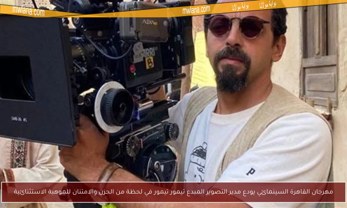 مهرجان القاهرة السينمائي يودع مدير التصوير المبدع تيمور تيمور في لحظة من الحزن والامتنان للموهبة الاستثنائية