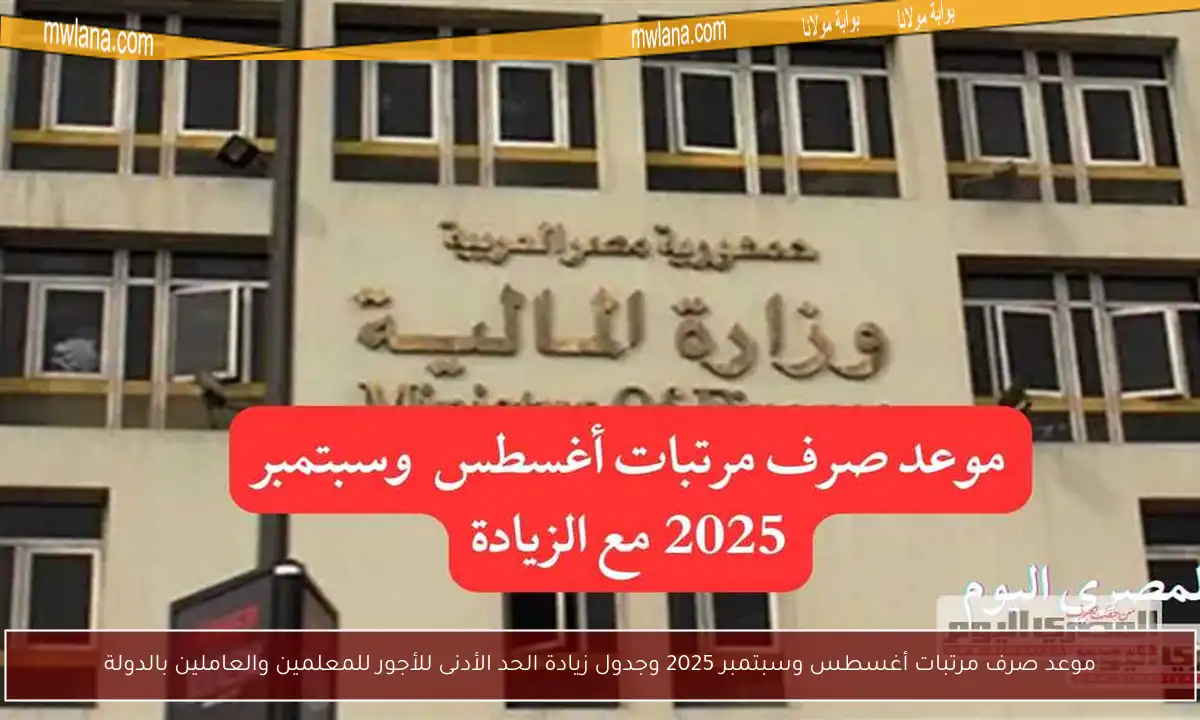 موعد صرف مرتبات أغسطس وسبتمبر 2025 وجدول زيادة الحد الأدنى للأجور للمعلمين والعاملين بالدولة