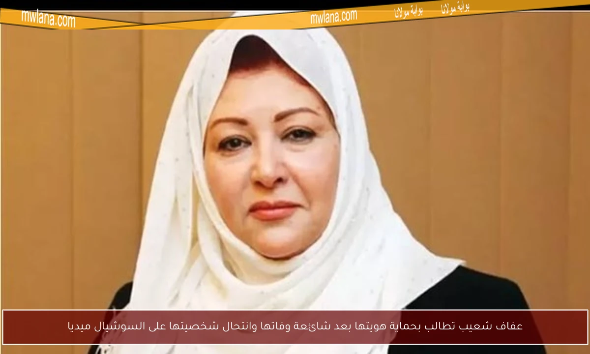 عفاف شعيب تطالب بحماية هويتها بعد شائعة وفاتها وانتحال شخصيتها على السوشيال ميديا
