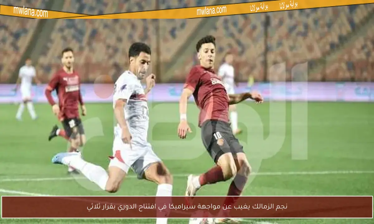 نجم الزمالك يغيب عن مواجهة سيراميكا في افتتاح الدوري بقرار ثلاثي