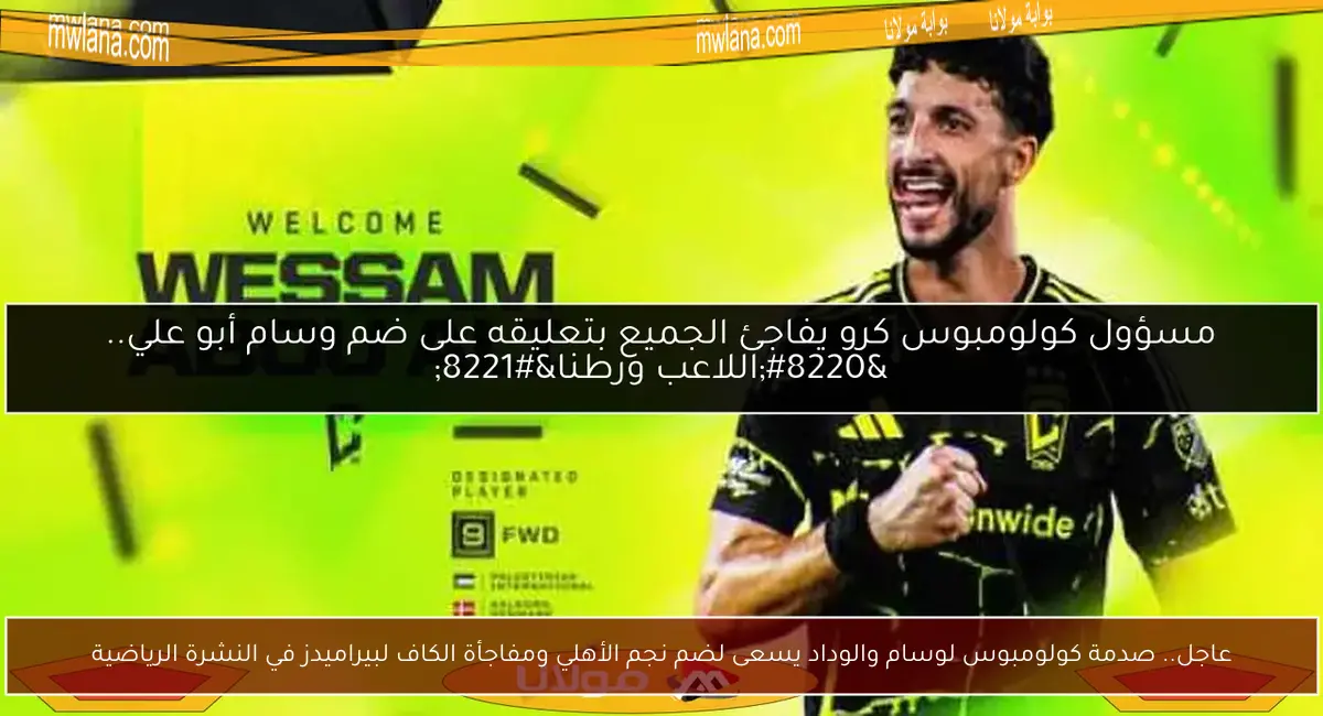 عاجل.. صدمة كولومبوس لوسام والوداد يسعى لضم نجم الأهلي ومفاجأة الكاف لبيراميدز في النشرة الرياضية
