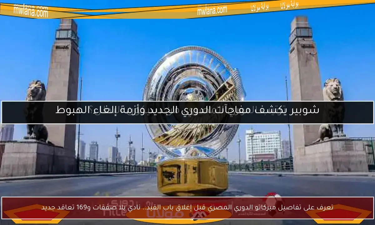 تعرف على تفاصيل ميركاتو الدوري المصري قبل إغلاق باب القيد.. نادي بلا صفقات و169 تعاقد جديد